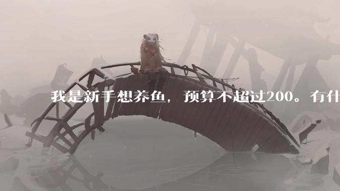 我是新手想养鱼,预算不超过200。有什么好的建议或者禁忌吗。?