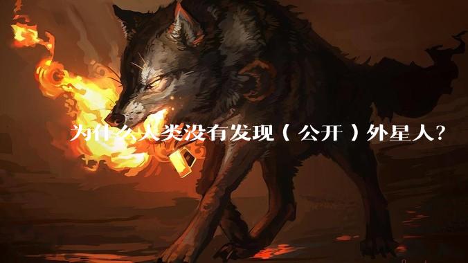 为什么人类没有发现(公开)外星人?