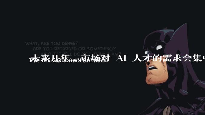 未来几年,市场对 AI 人才的需求会集中在哪几个方向?