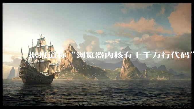 据报道称“浏览器内核有上千万行代码”,浏览器内核真的很复杂吗?