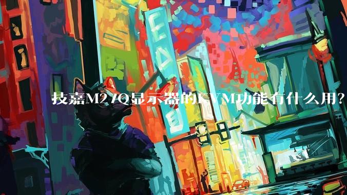 技嘉M27Q显示器的KVM功能有什么用?