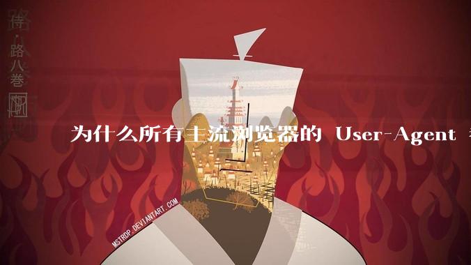 为什么所有主流浏览器的 User-Agent 都是 Mozilla/x.0 开头?