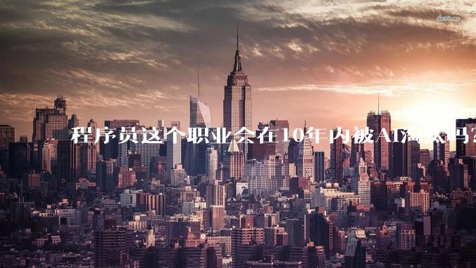 程序员这个职业会在10年内被AI淘汰吗?