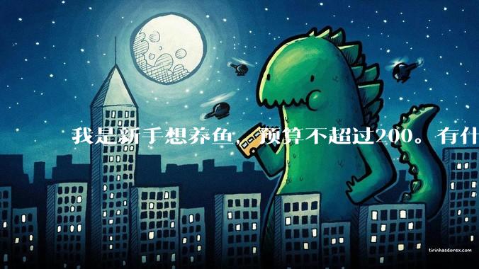 我是新手想养鱼,预算不超过200。有什么好的建议或者禁忌吗。?
