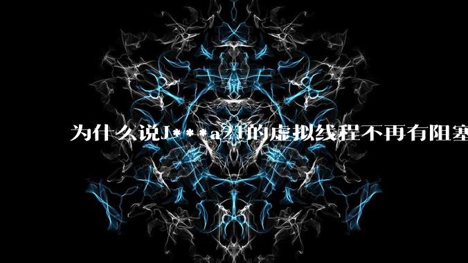 为什么说J***a21的虚拟线程不再有阻塞的问题?