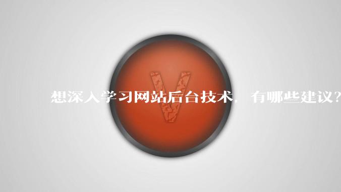 想深入学习网站后台技术,有哪些建议?