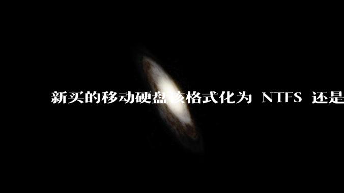 新买的移动硬盘该格式化为 NTFS 还是 exFAT?
