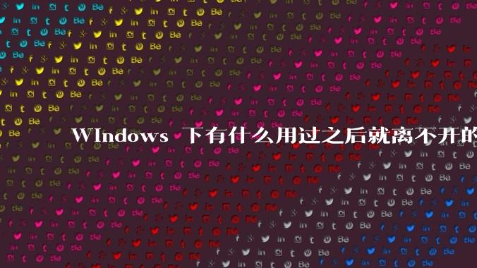 Windows 下有什么用过之后就离不开的冷门软件?