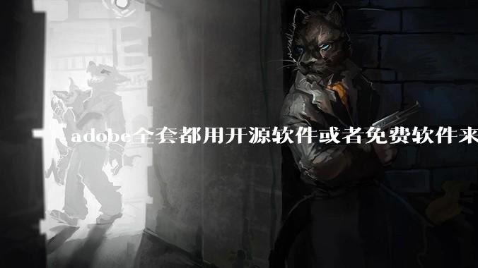 adobe全套都用开源软件或者免费软件来替代,能做到吗?