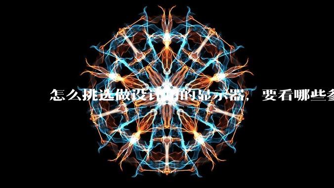 怎么挑选做设计用的显示器,要看哪些参数呢?