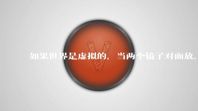 如果世界是虚拟的,当两个镜子对面放,将会无限反射,会不会将 cpu 算力耗光?