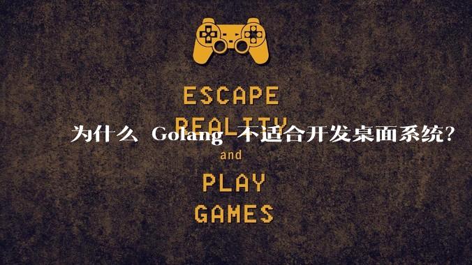 为什么 Golang 不适合开发桌面系统?