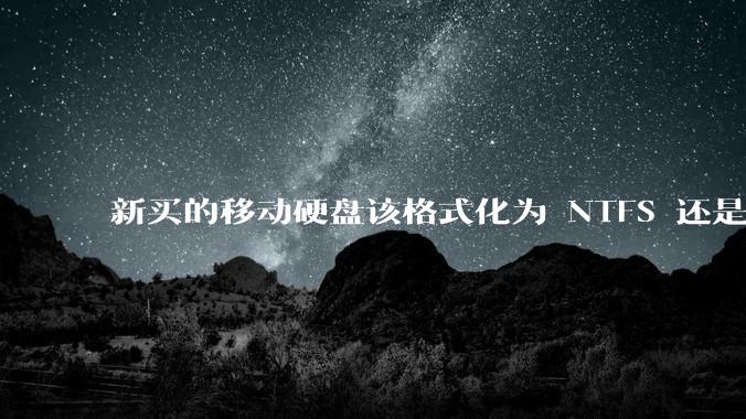 新买的移动硬盘该格式化为 NTFS 还是 exFAT?