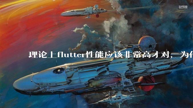 理论上flutter性能应该非常高才对,为什么好些flutter应用性能一般?