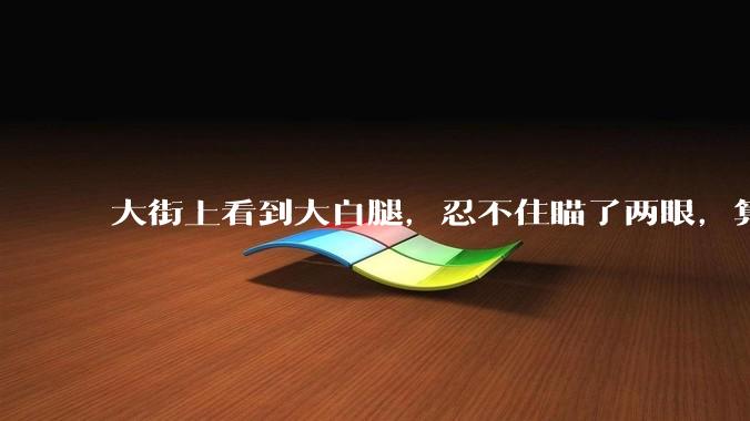 大街上看到大白腿,忍不住瞄了两眼,算不算不尊重女性?