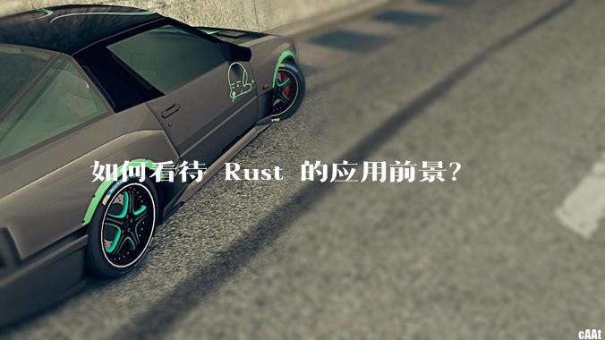 如何看待 Rust 的应用前景?