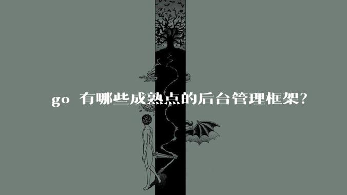 go 有哪些成熟点的后台管理框架?