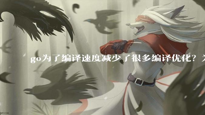 go为了编译速度减少了很多编译优化?为什么不能提供优化编译模式来提升运行效率?是太懒还是另有隐情?