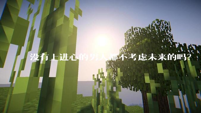 没有上进心的男人都不考虑未来的吗?