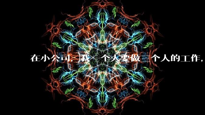 在小公司,我一个人要做三个人的工作,还不涨工资,要辞职吗?