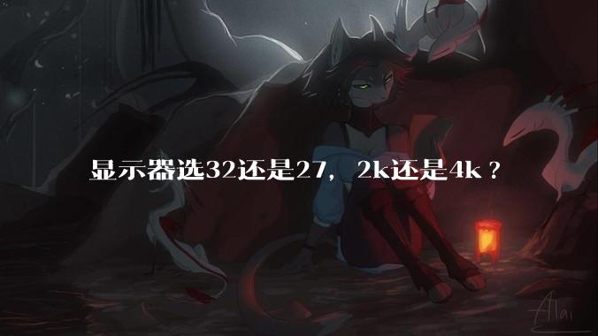 显示器选32还是27,2k还是4k?