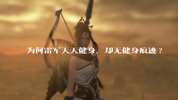 为何雷军天天健身,却无健身痕迹?