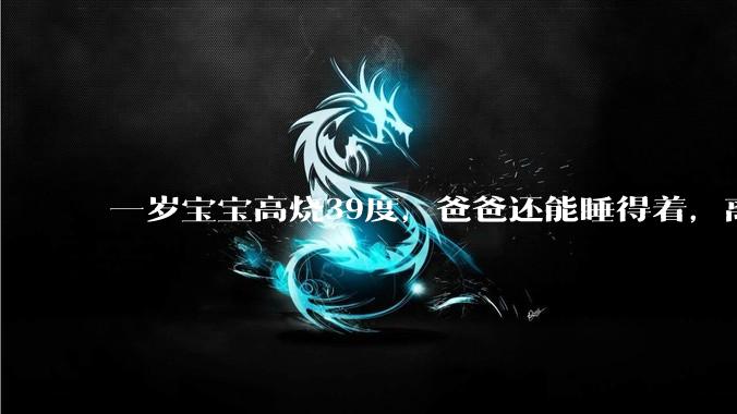 一岁宝宝高烧39度,爸爸还能睡得着,离吗?