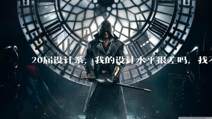 20届设计系,我的设计水平很差吗,找不到合适的工作?