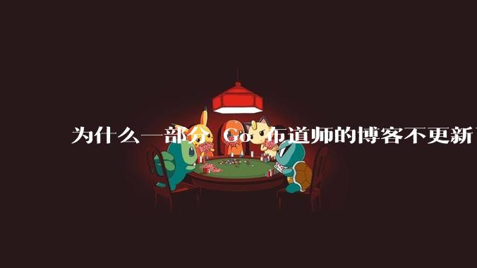 为什么一部分 Go 布道师的博客不更新了?