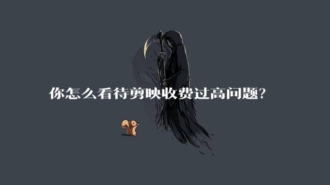 你怎么看待剪映收费过高问题?