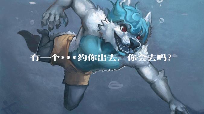 有一个***约你出去,你会去吗?