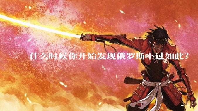 什么时候你开始发现俄罗斯不过如此?