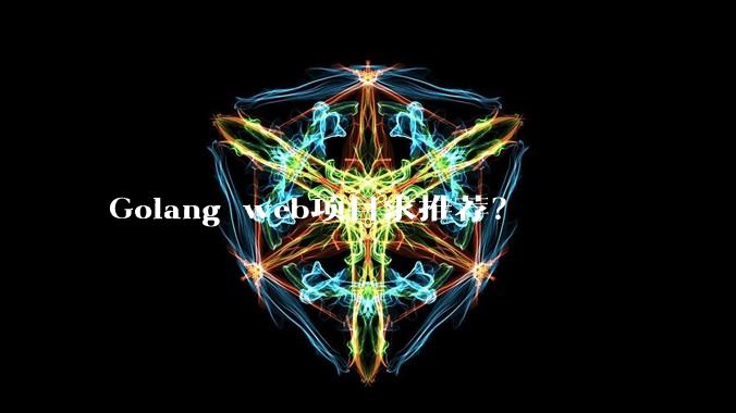 Golang web项目求推荐?