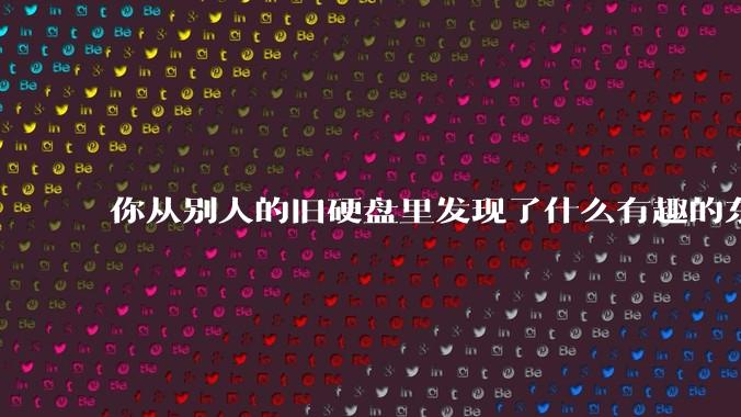 你从别人的旧硬盘里发现了什么有趣的东西?