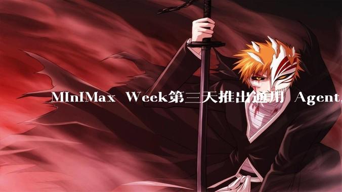 MiniMax Week第三天推出通用 Agent,体验如何?对行业会带来哪些影响?