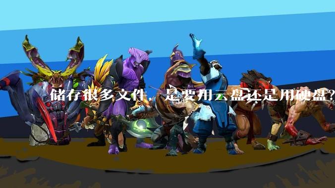 储存很多文件,是要用云盘还是用硬盘?