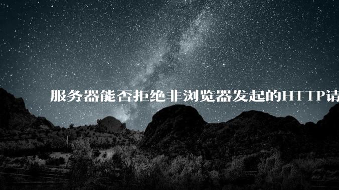 服务器能否拒绝非浏览器发起的HTTP请求?