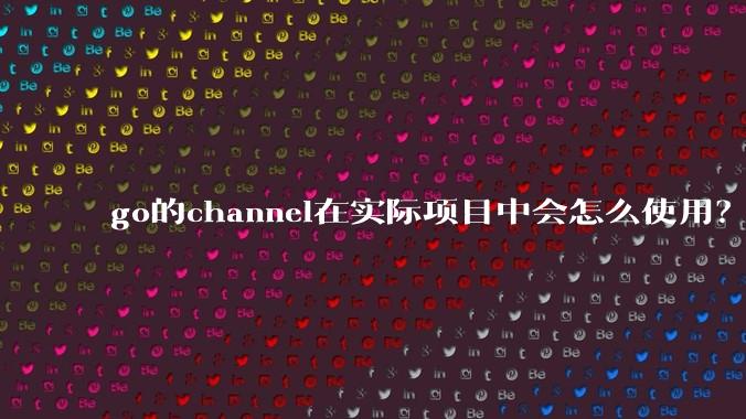 go的channel在实际项目中会怎么使用?