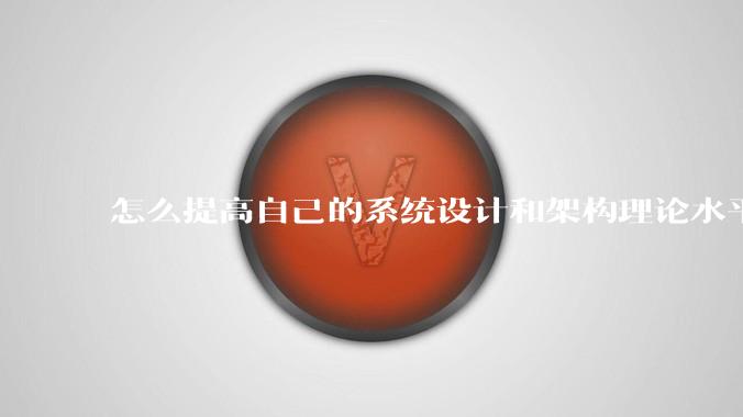 怎么提高自己的系统设计和架构理论水平?