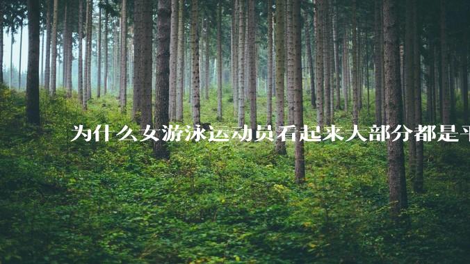 为什么女游泳运动员看起来大部分都是平胸?