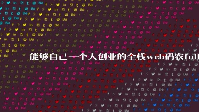 能够自己一个人创业的全栈web码农fullstack developer要会哪些技术?