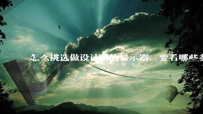 怎么挑选做设计用的显示器,要看哪些参数呢?