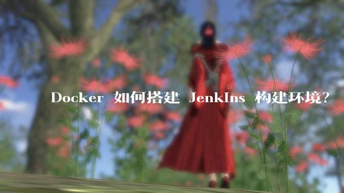 Docker 如何搭建 Jenkins 构建环境?