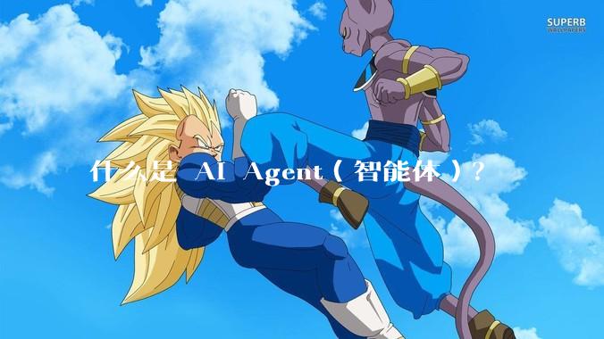 什么是 AI Agent(智能体)?