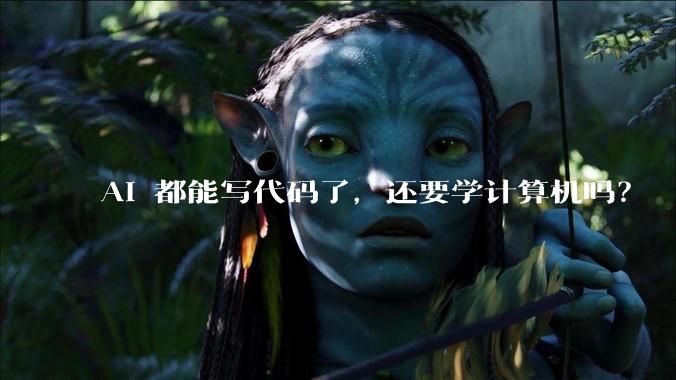 AI 都能写代码了,还要学计算机吗?