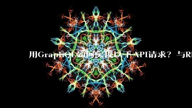 用GraphQL如何实现以下API请求?与REST的思路相比实现方法孰优孰劣?
