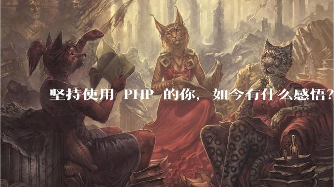 坚持使用 PHP 的你,如今有什么感悟?