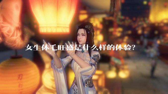 女生体毛旺盛是什么样的体验？