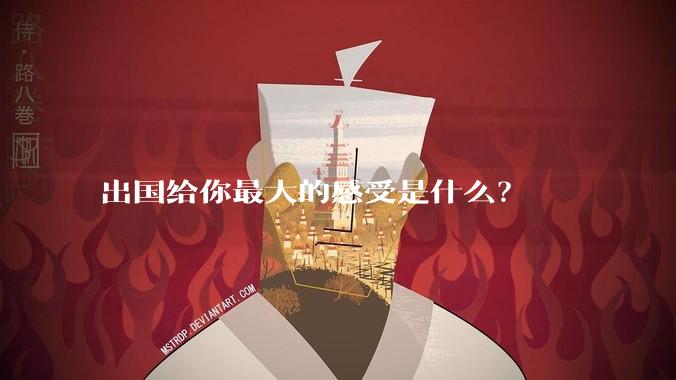 出国给你最大的感受是什么?