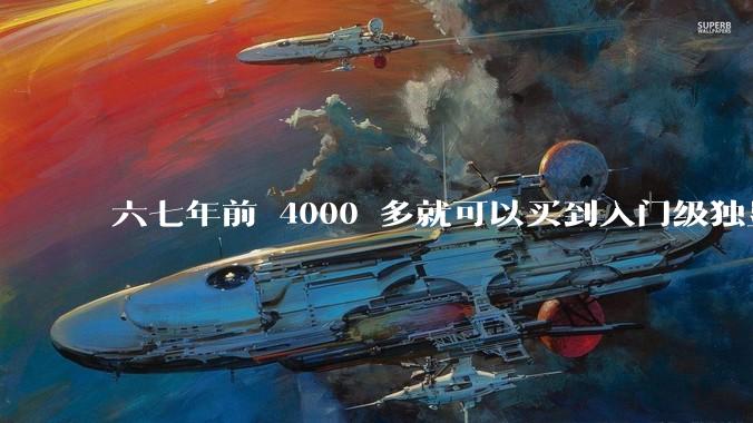 六七年前 4000 多就可以买到入门级独显的笔记本电脑,现在为什么不行了?
